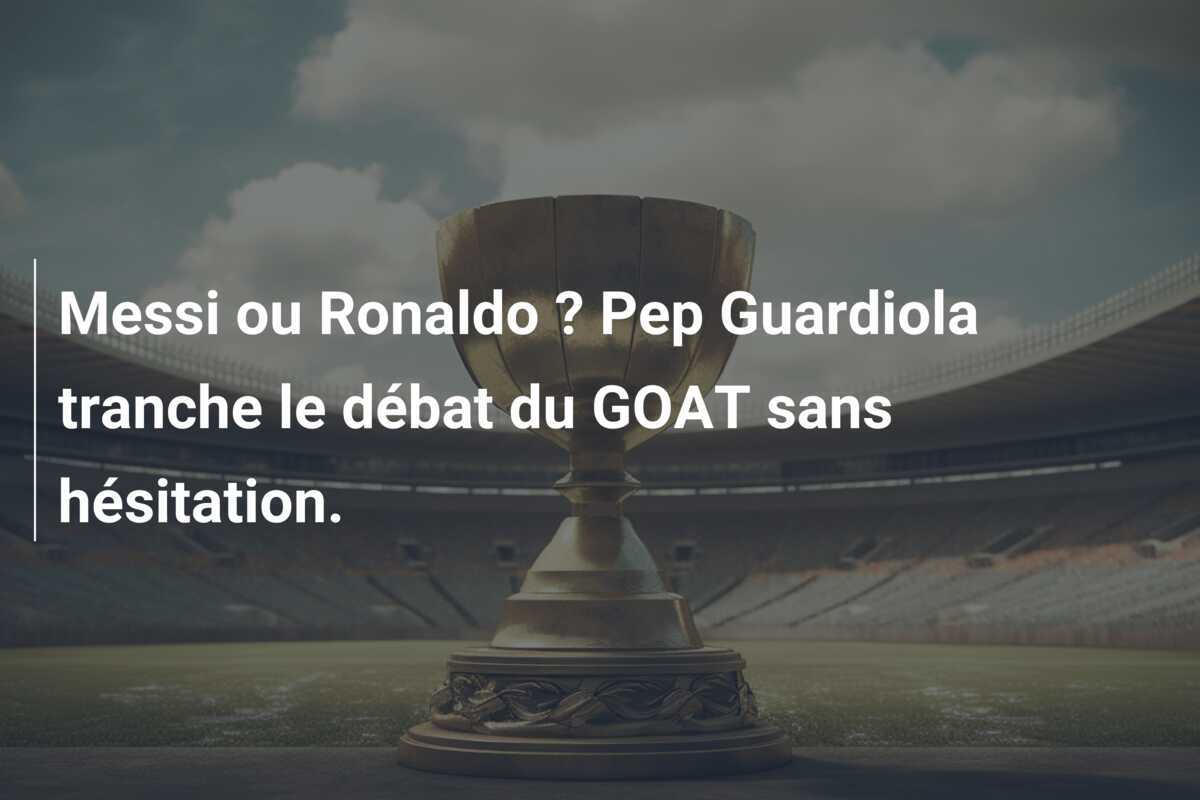 Messi ou Ronaldo ? Pep Guardiola tranche le débat du GOAT sans hésitation.