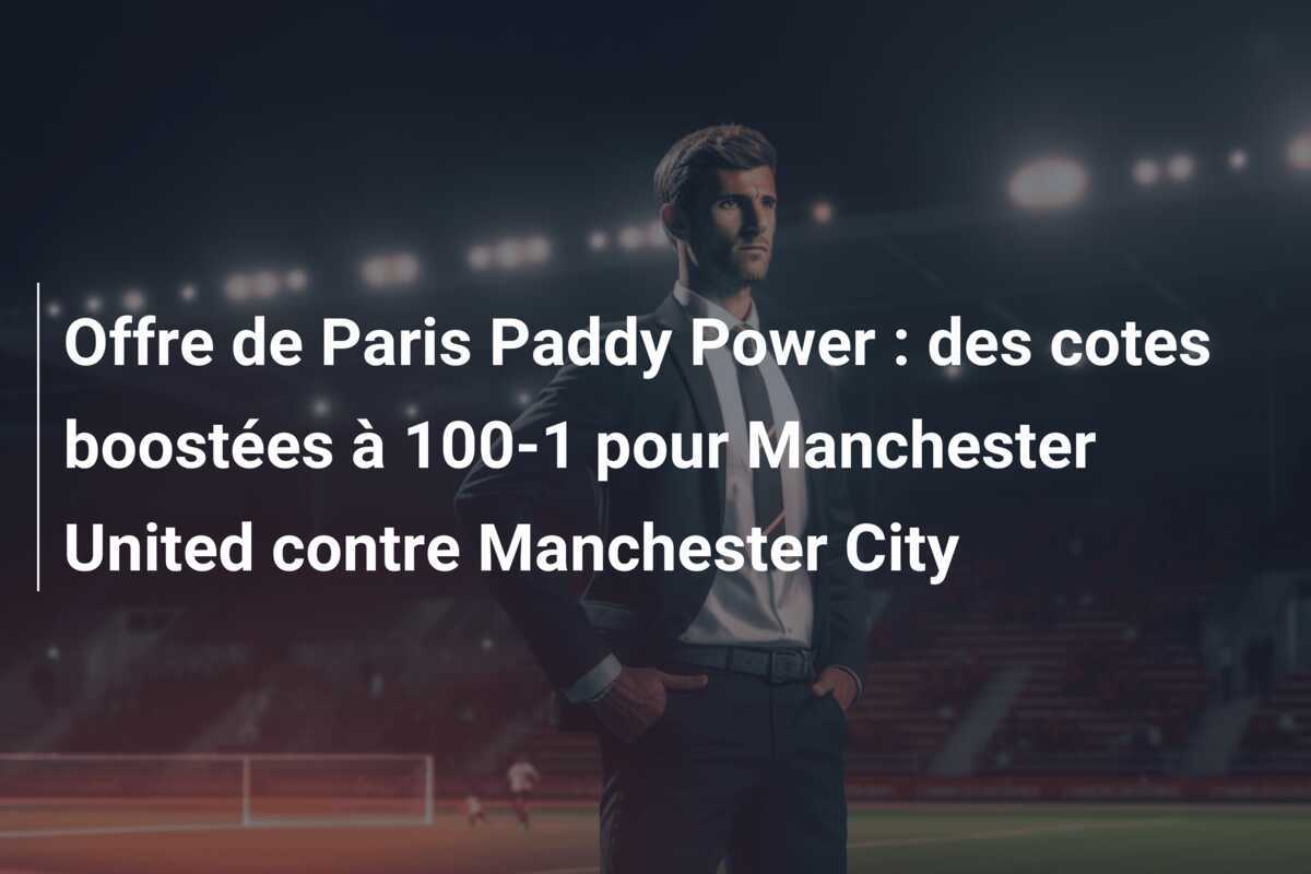 Offre de Paris Paddy Power : des cotes boostées à 100-1 pour Manchester United contre Manchester City
