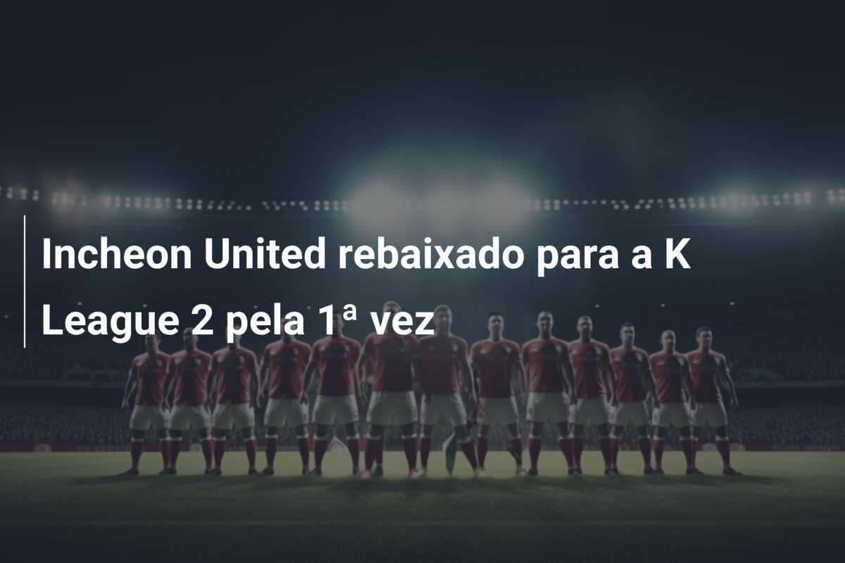 Incheon United rebaixado para a K League 2 pela 1ª vez