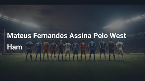 Mateus Fernandes Assina Pelo West Ham