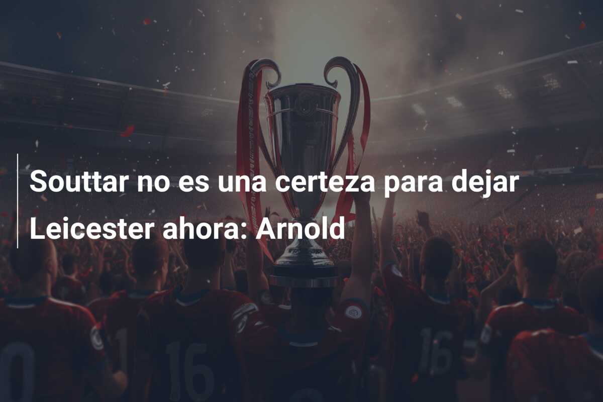 Souttar no es una certeza para dejar Leicester ahora: Arnold