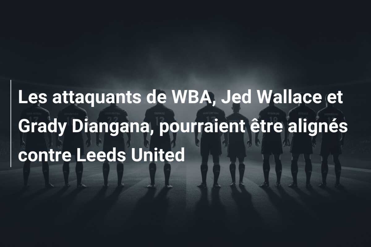 Les attaquants de WBA, Jed Wallace et Grady Diangana, pourraient être alignés contre Leeds United