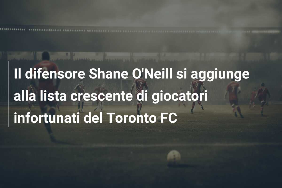 Il difensore Shane O’Neill si aggiunge alla lista crescente di giocatori infortunati del Toronto FC