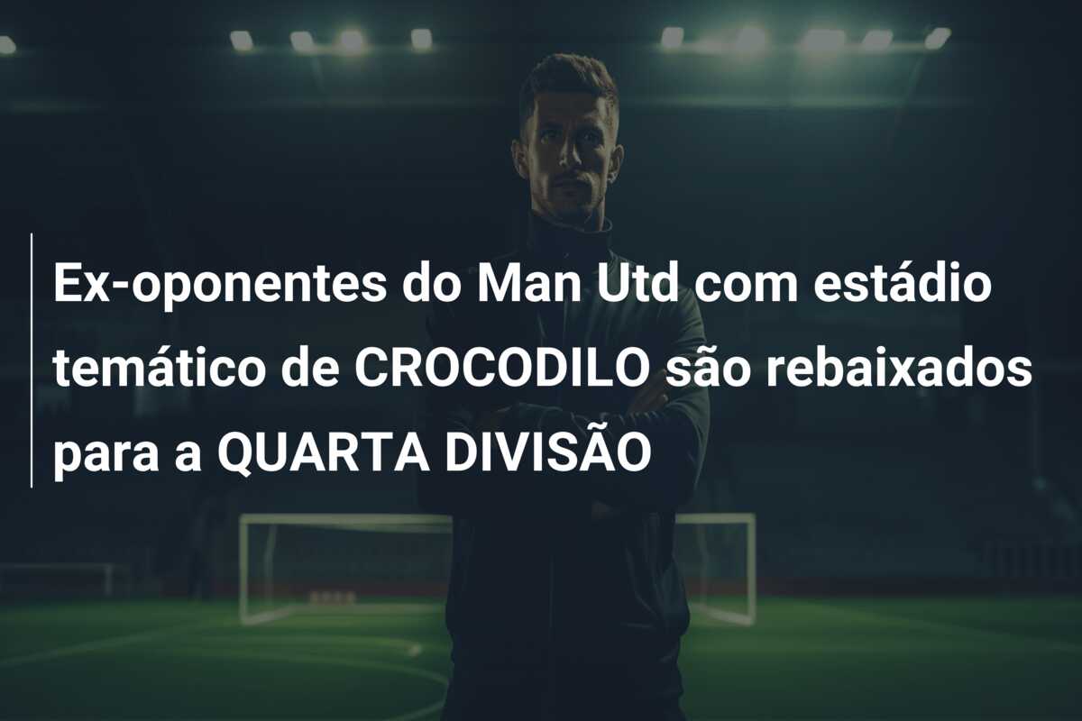 Ex-oponentes do Man Utd com estádio temático de CROCODILO são rebaixados para a QUARTA DIVISÃO