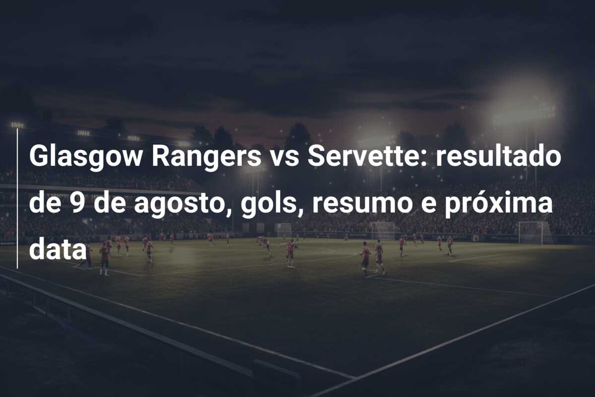 Glasgow Rangers vs Servette: resultado de 9 de agosto, gols, resumo e próxima data