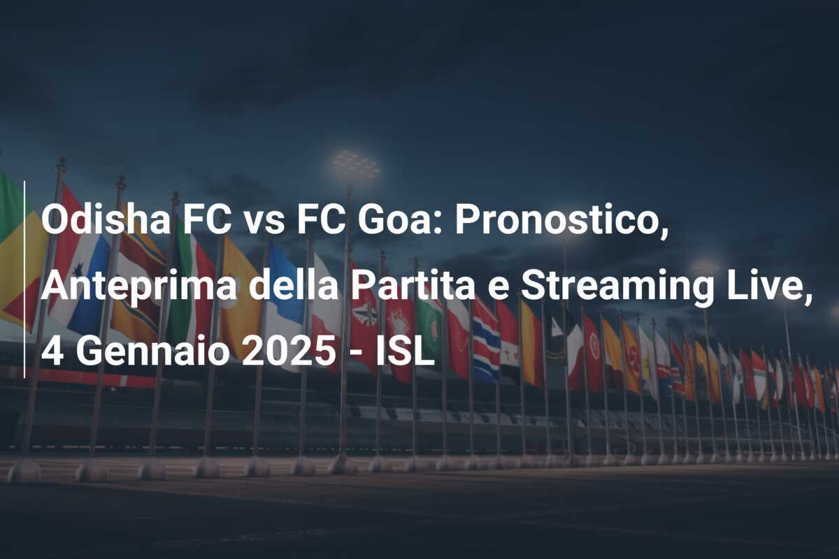 Odisha FC vs FC Goa: Pronostico, Anteprima della Partita e Streaming Live, 4 Gennaio 2025 - ISL