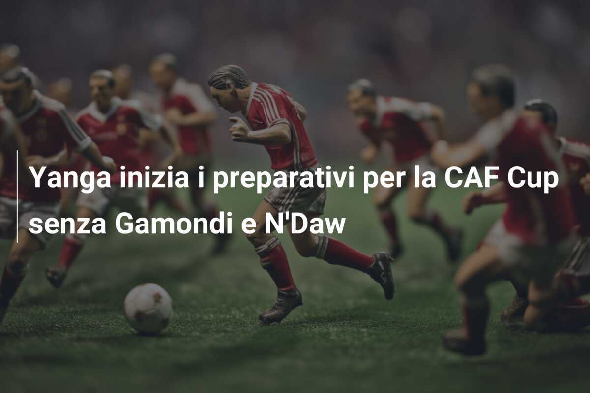 Yanga inizia i preparativi per la CAF Cup senza Gamondi e N'Daw