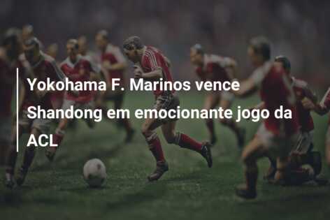 Yokohama F. Marinos vence Shandong em emocionante jogo da ACL