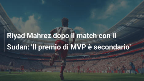 Riyad Mahrez dopo il match con il Sudan: 'Il premio di MVP è secondario'
