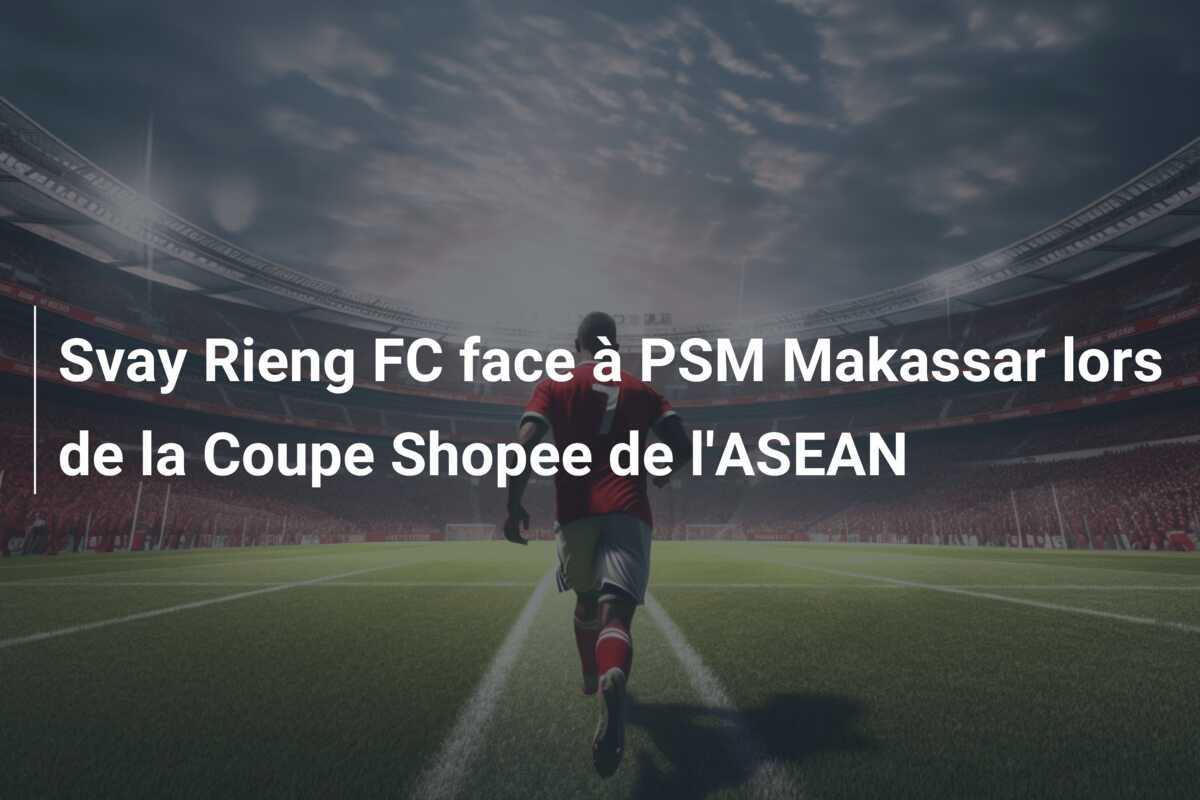 Svay Rieng FC face à PSM Makassar lors de la Coupe Shopee de l'ASEAN