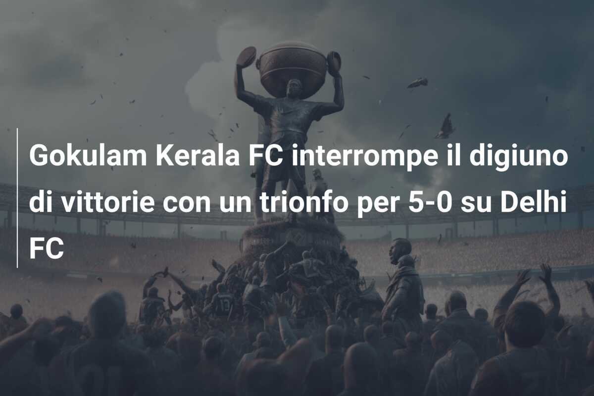 Gokulam Kerala FC interrompe il digiuno di vittorie con un trionfo per 5-0 su Delhi FC