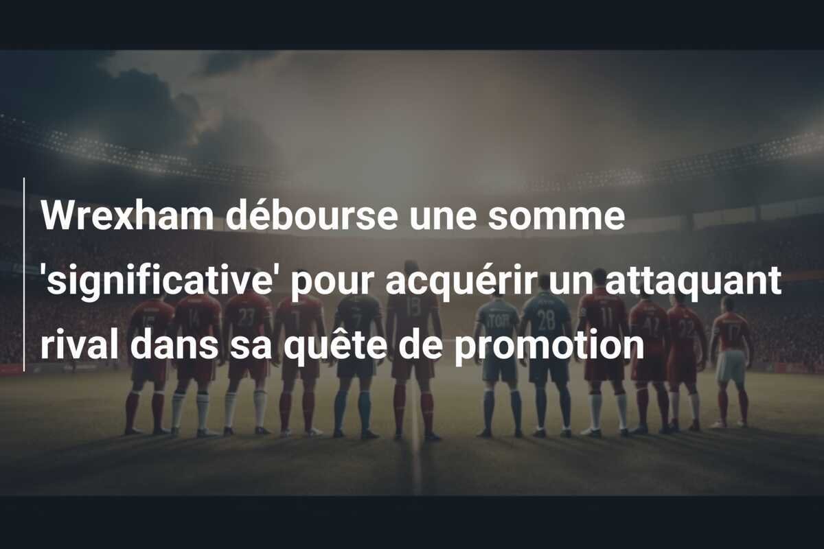 Wrexham débourse une somme 'significative' pour acquérir un attaquant rival dans sa quête de promotion