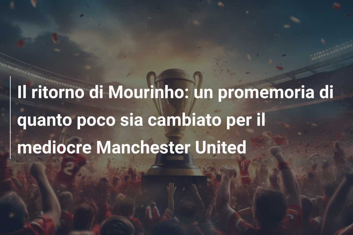 Il ritorno di Mourinho: un promemoria di quanto poco sia cambiato per il mediocre Manchester United
