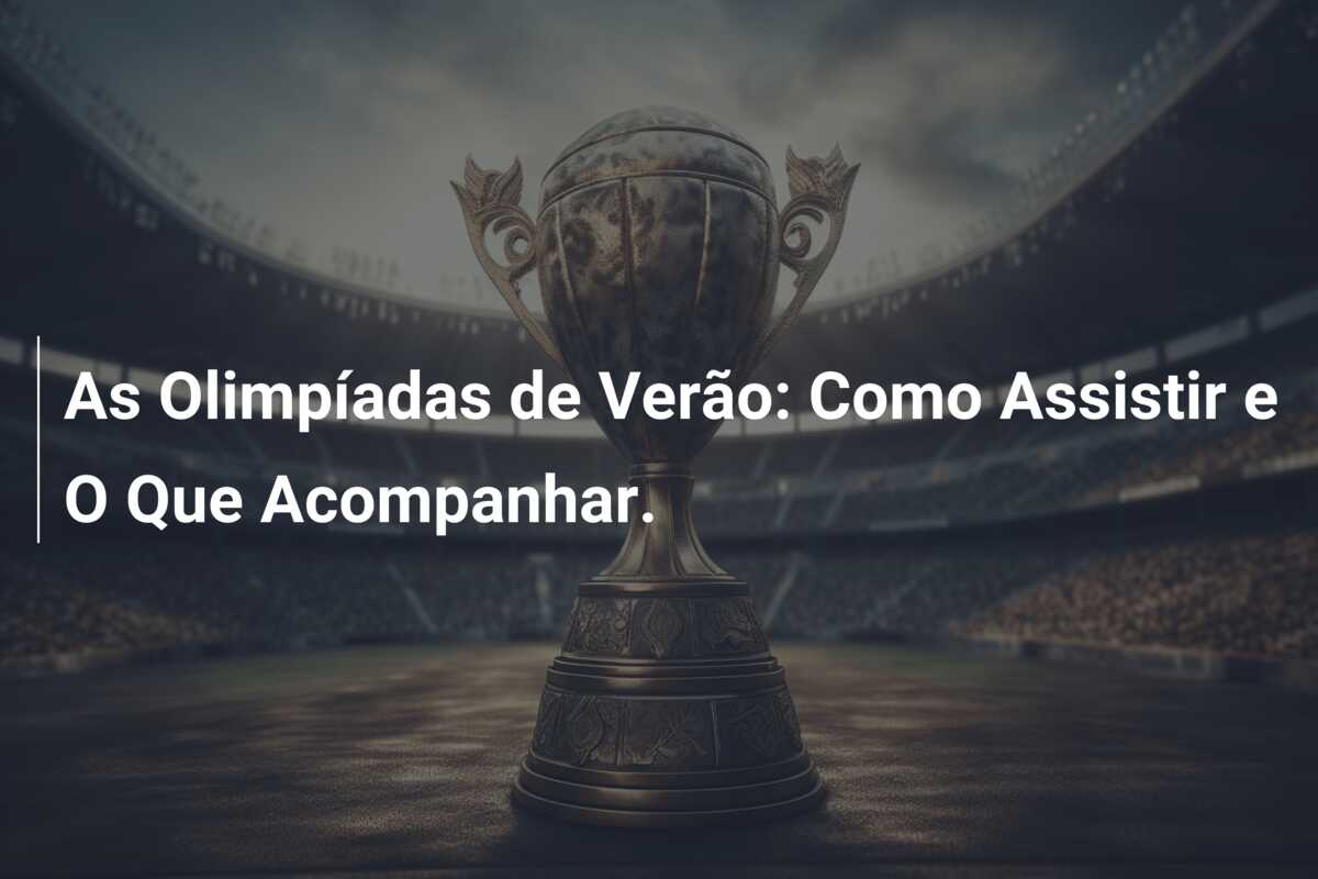 As Olimpíadas de Verão: Como Assistir e O Que Acompanhar.