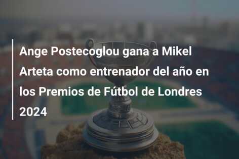 Ange Postecoglou gana a Mikel Arteta como entrenador del año en los Premios de Fútbol de Londres 2024