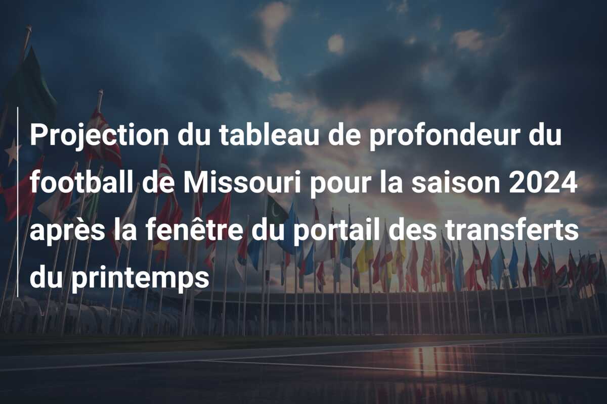 Projection du tableau de profondeur du football de Missouri pour la saison 2024 après la fenêtre du portail des transferts du printemps