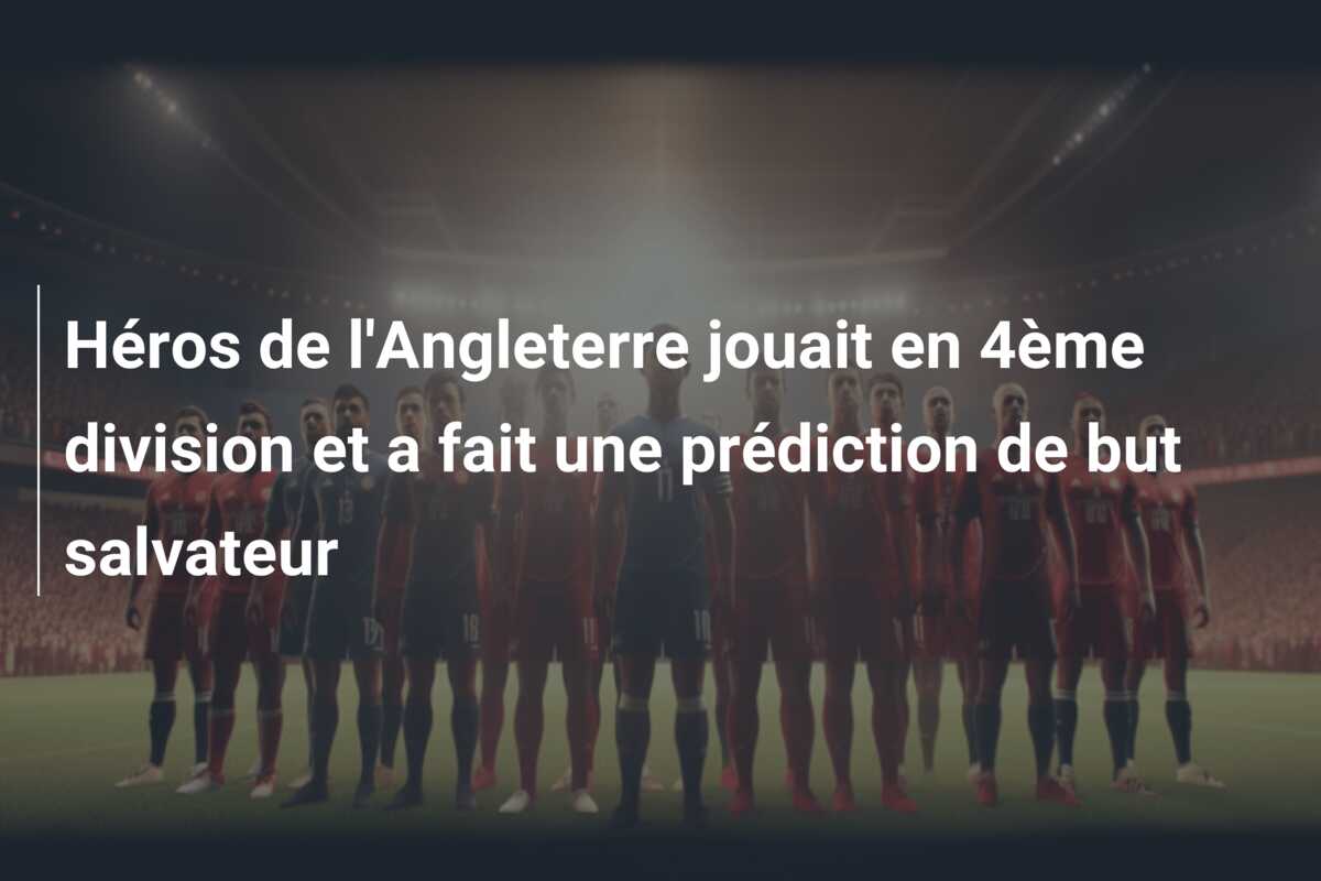 Héros de l’Angleterre jouait en 4ème division et a fait une prédiction de but salvateur