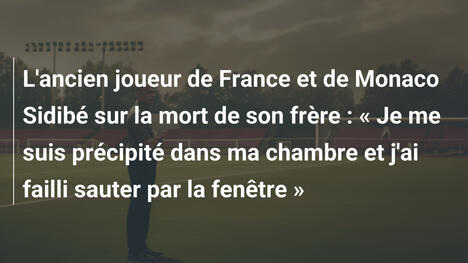 L'ancien joueur de France et de Monaco Sidibé sur la mort de son frère : « Je me suis précipité dans ma chambre et j'ai failli sauter par la fenêtre »