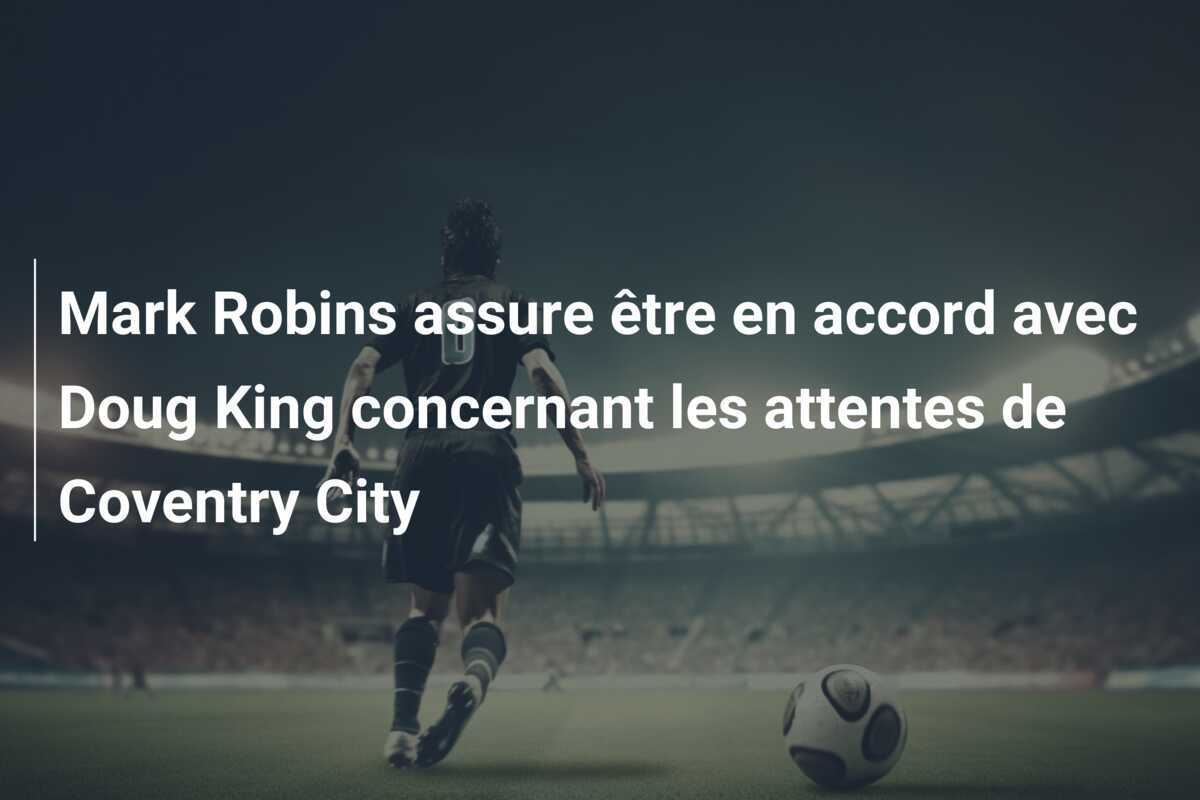 Mark Robins assure être en accord avec Doug King concernant les attentes de Coventry City