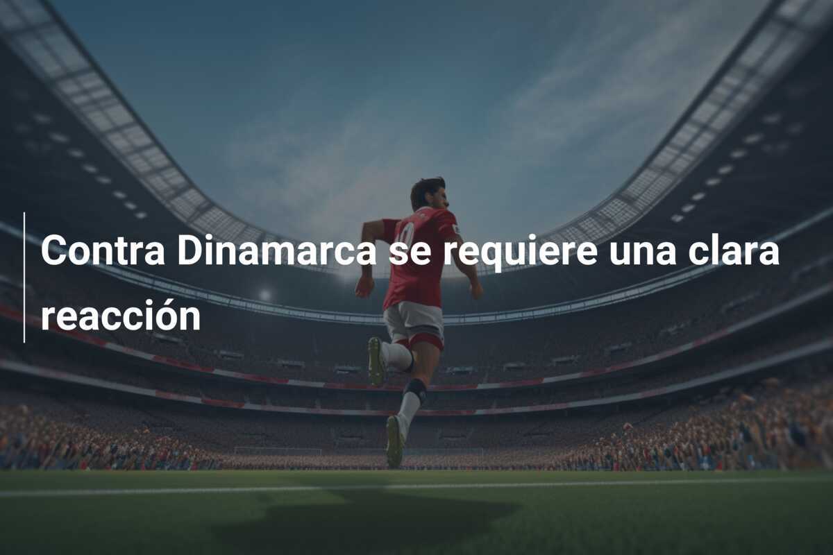 Contra Dinamarca se requiere una clara reacción