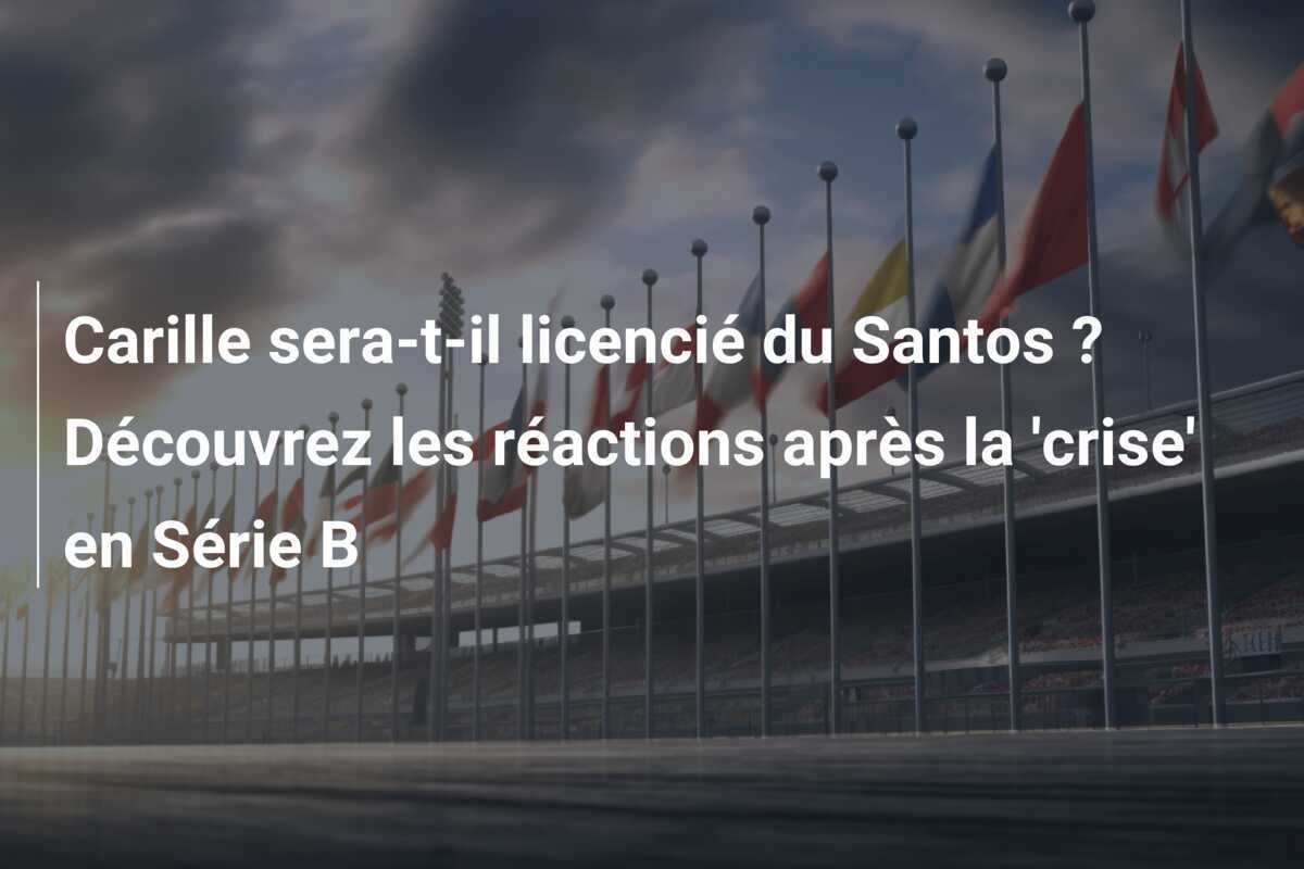 Carille sera-t-il licencié du Santos ? Découvrez les réactions après la 'crise' en Série B