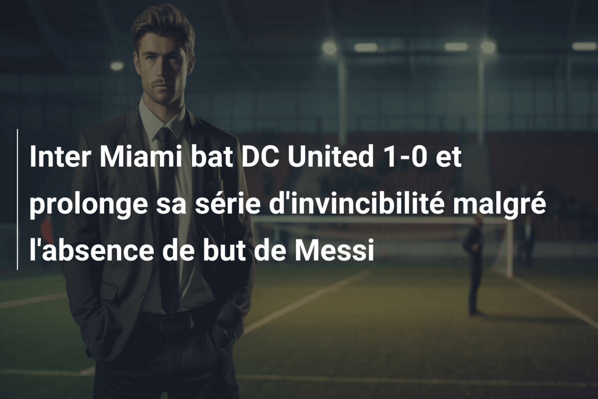Inter Miami bat DC United 1-0 et prolonge sa série d’invincibilité malgré l’absence de but de Messi