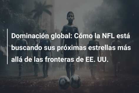 Dominación global: Cómo la NFL está buscando sus próximas estrellas más allá de las fronteras de EE. UU.