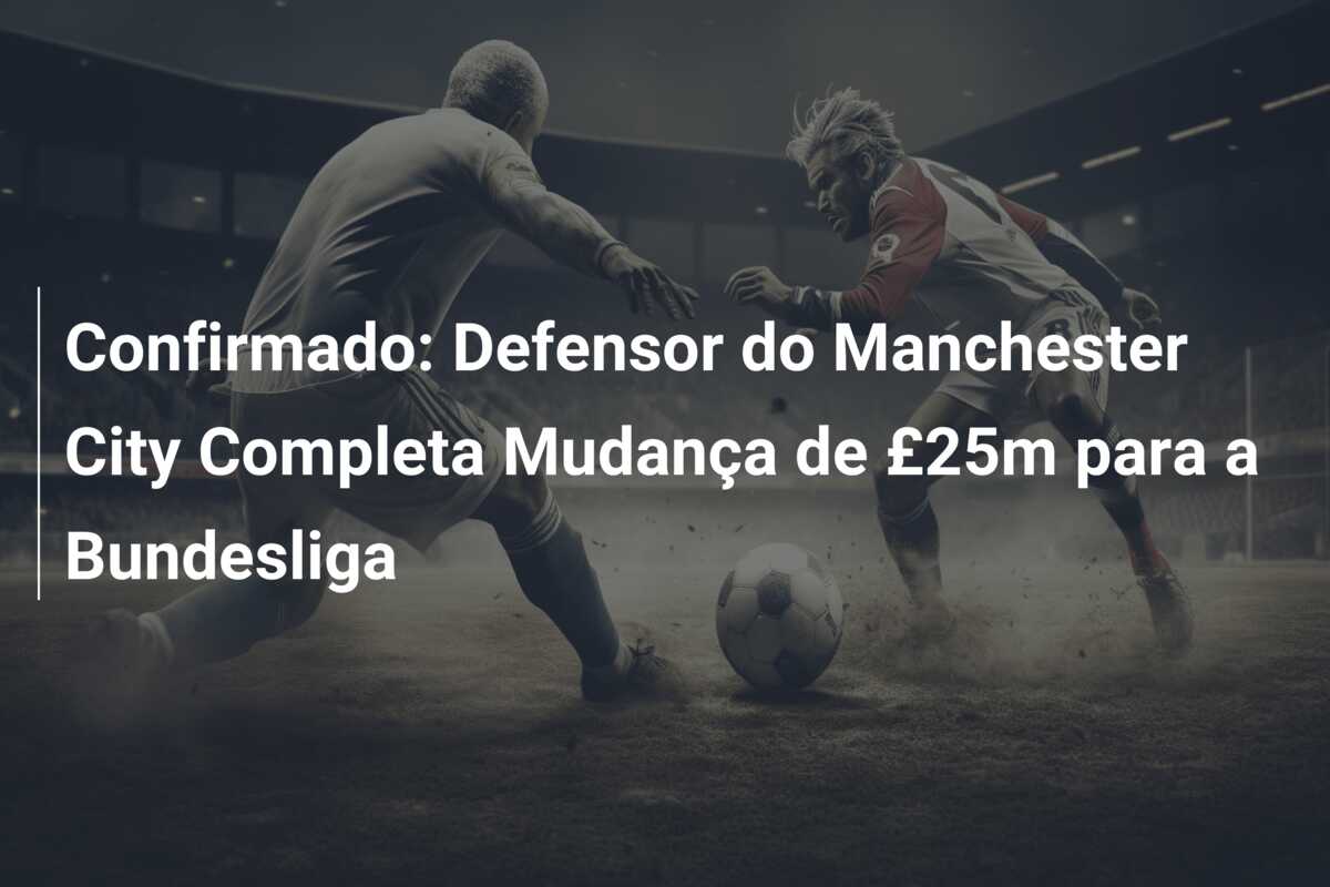 Confirmado: Defensor do Manchester City Completa Mudança de £25m para a Bundesliga