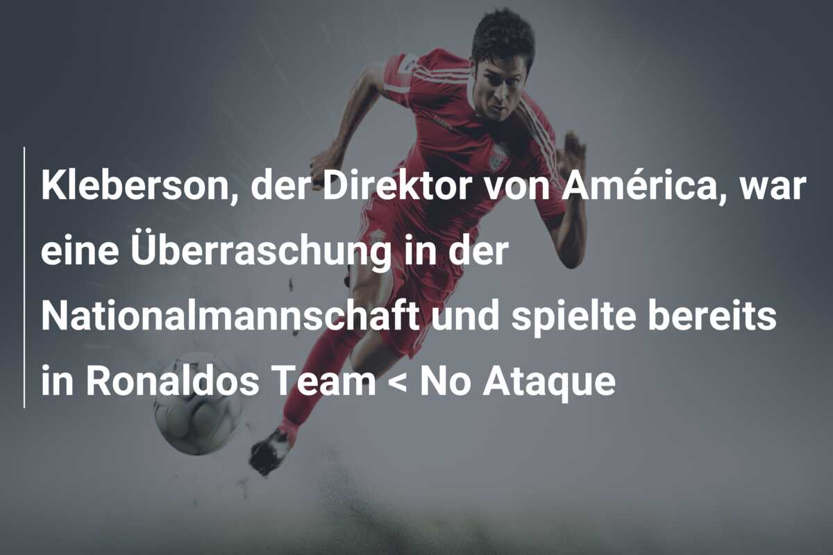 Kleberson, der Direktor von América, war eine Überraschung in der Nationalmannschaft und spielte bereits in Ronaldos Team < No Ataque