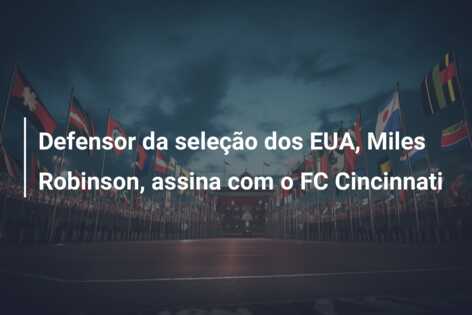 Defensor da seleção dos EUA, Miles Robinson, assina com o FC Cincinnati