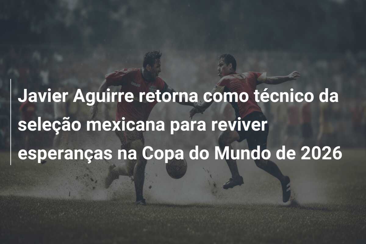 Javier Aguirre retorna como técnico da seleção mexicana para reviver esperanças na Copa do Mundo de 2026