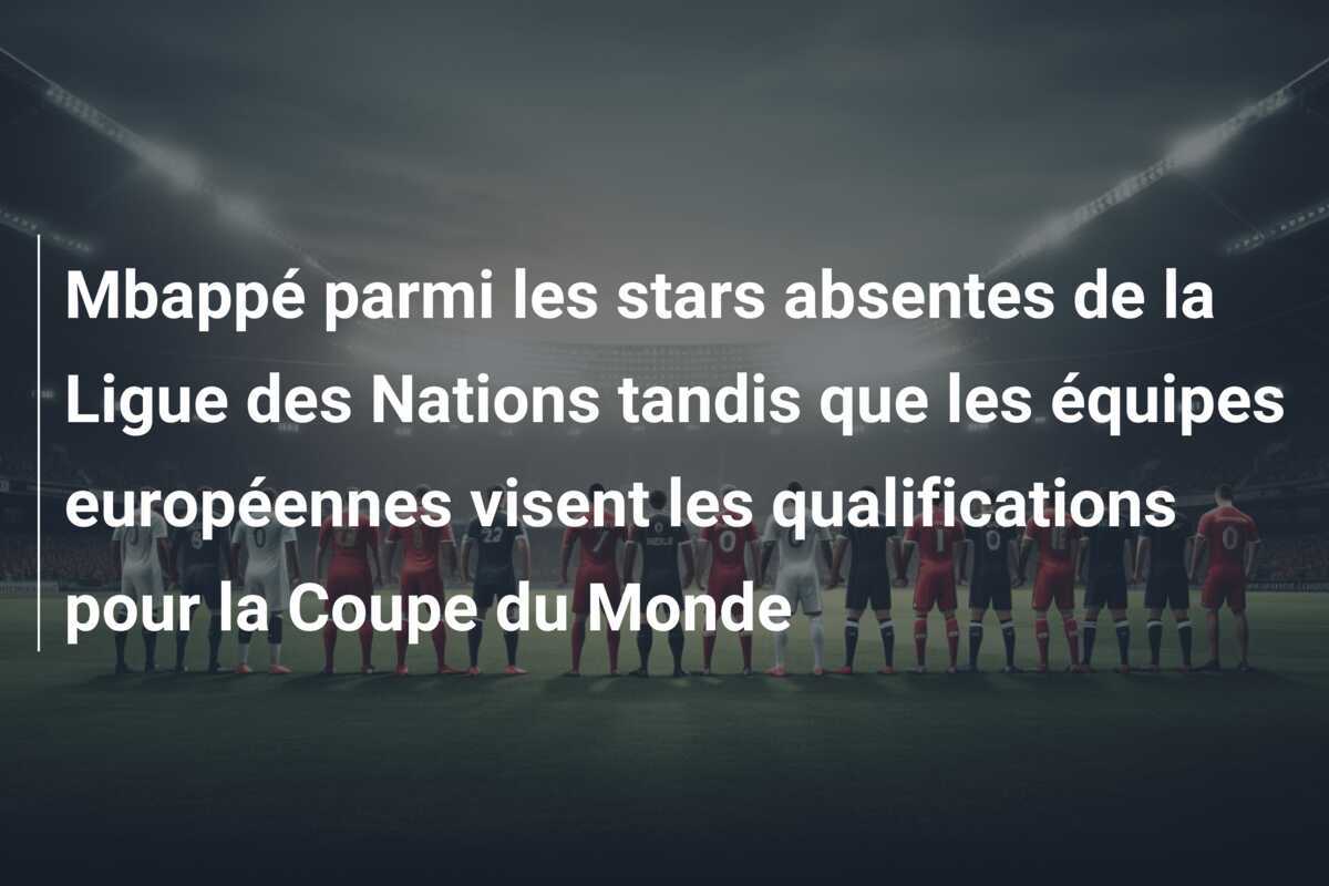 Mbappé parmi les stars absentes de la Ligue des Nations tandis que les équipes européennes visent les qualifications pour la Coupe du Monde