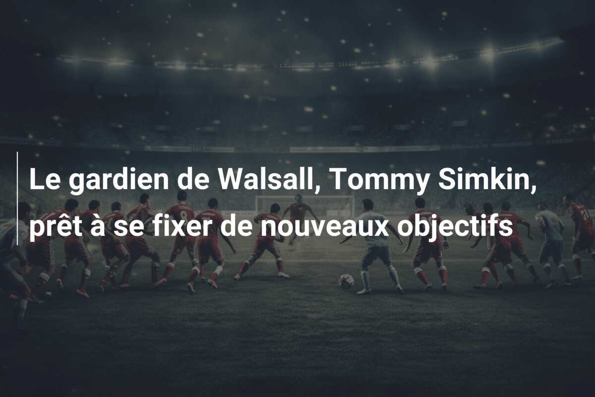 Le gardien de Walsall, Tommy Simkin, prêt à se fixer de nouveaux objectifs