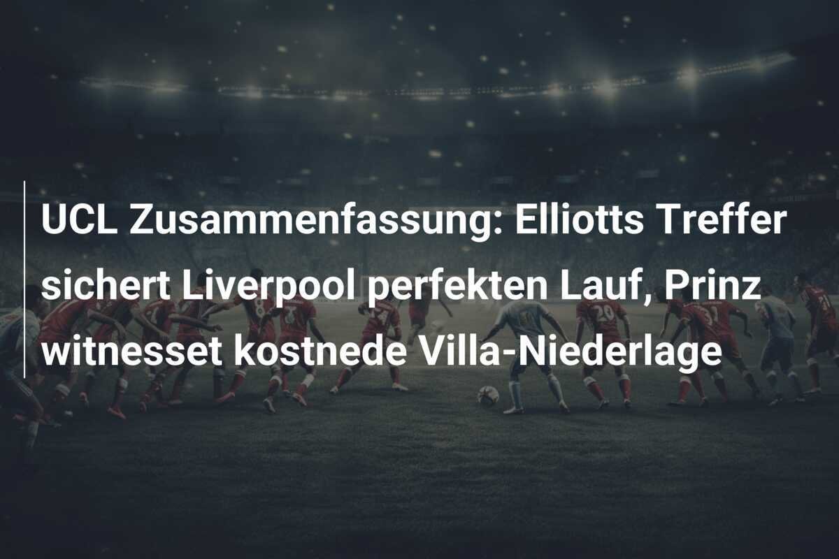 UCL Zusammenfassung: Elliotts Treffer sichert Liverpool perfekten Lauf, Prinz witnesset kostnede Villa-Niederlage
