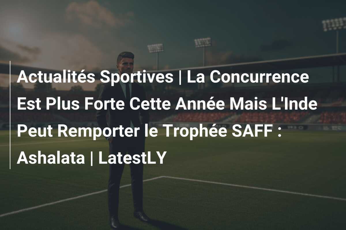 Actualités Sportives | La Concurrence Est Plus Forte Cette Année Mais L'Inde Peut Remporter le Trophée SAFF : Ashalata | LatestLY