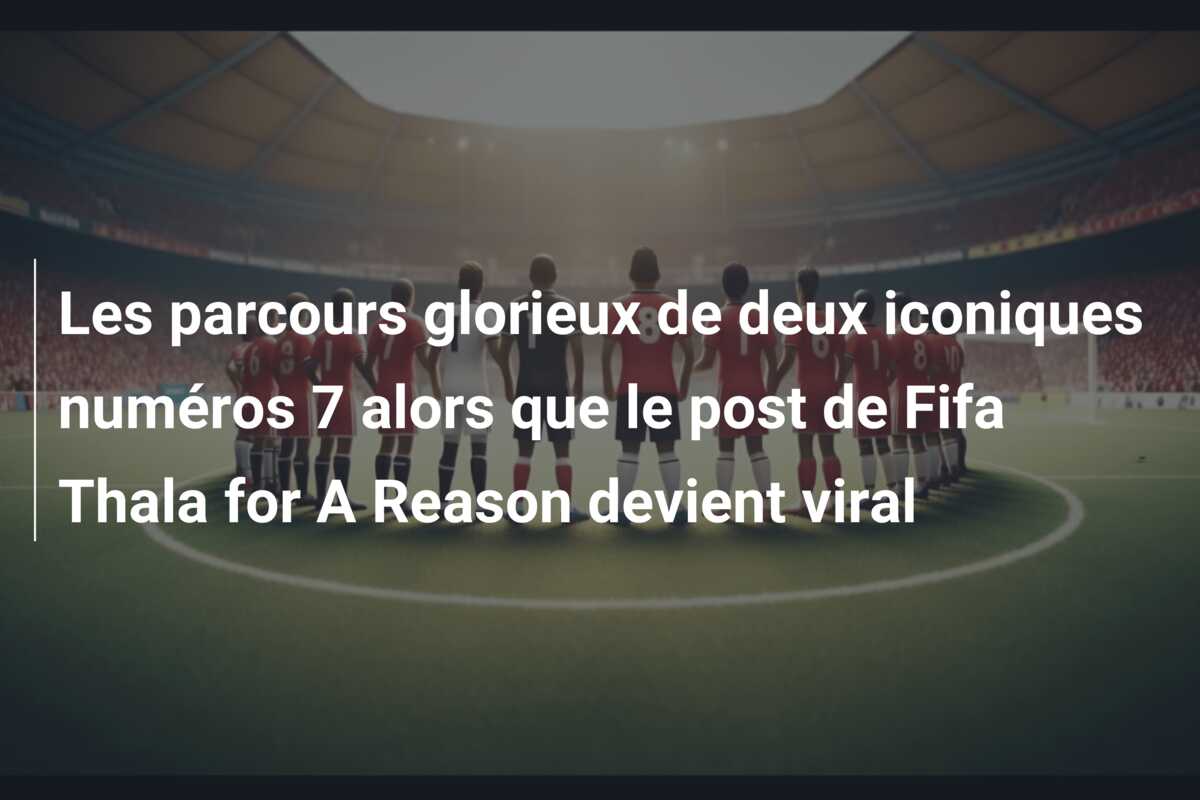 Les parcours glorieux de deux iconiques numéros 7 alors que le post de Fifa Thala for A Reason devient viral