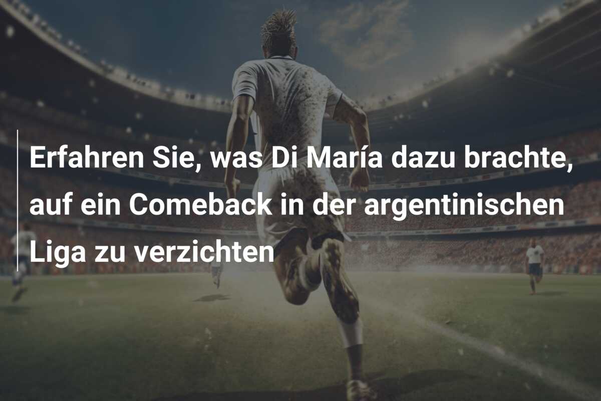 Erfahren Sie, was Di María dazu brachte, auf ein Comeback in der argentinischen Liga zu verzichten