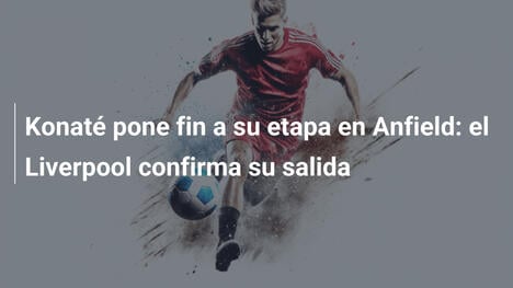 Konaté pone fin a su etapa en Anfield: el Liverpool confirma su salida