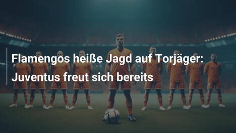Flamengos heiße Jagd auf Torjäger: Juventus freut sich bereits