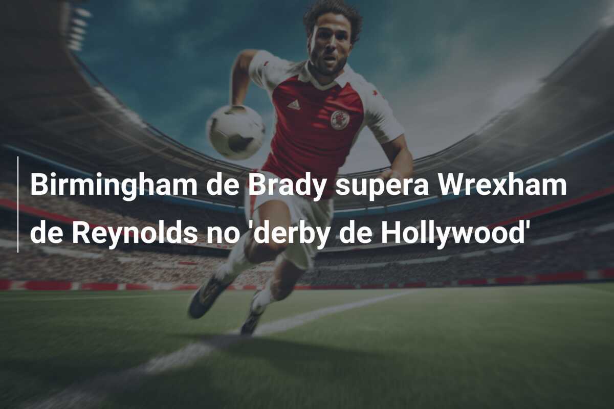 Birmingham de Brady supera Wrexham de Reynolds no 'derby de Hollywood'