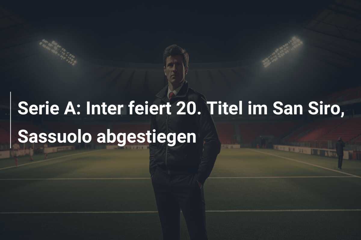Serie A: Inter feiert 20. Titel im San Siro, Sassuolo abgestiegen