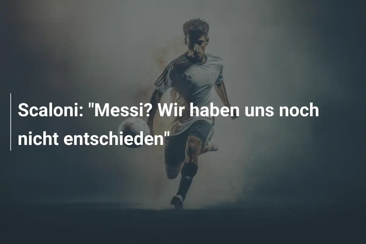 Scaloni: "Messi? Wir haben uns noch nicht entschieden"