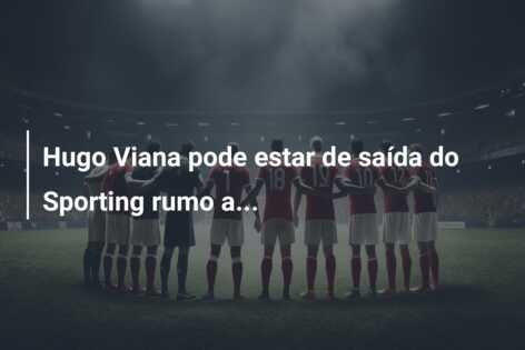 Hugo Viana pode estar de saída do Sporting rumo a…