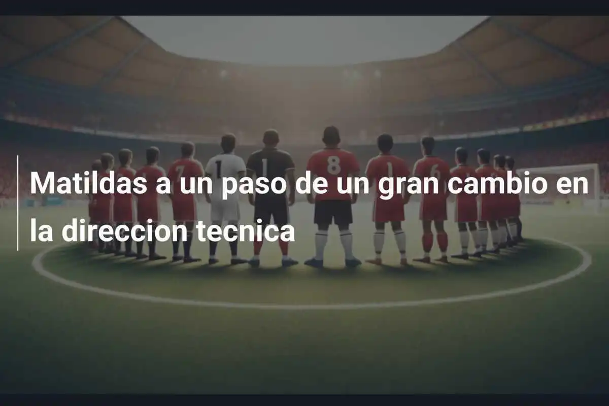 Matildas a un paso de un gran cambio en la direccion tecnica