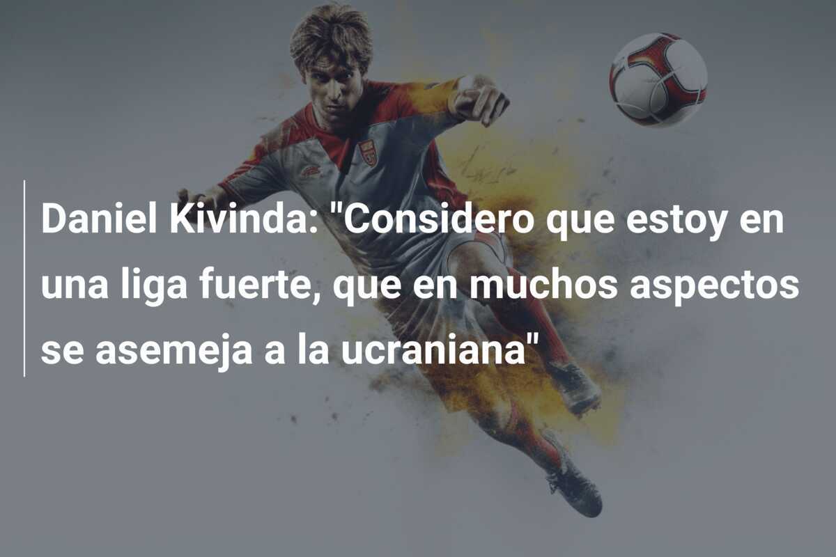 Daniel Kivinda: “Considero que estoy en una liga fuerte, que en muchos aspectos se asemeja a la ucraniana”
