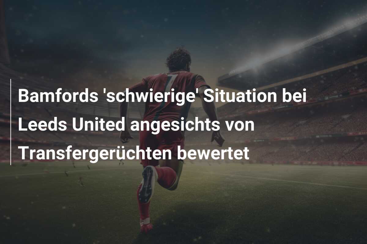 Bamfords ‘schwierige’ Situation bei Leeds United angesichts von Transfergerüchten bewertet