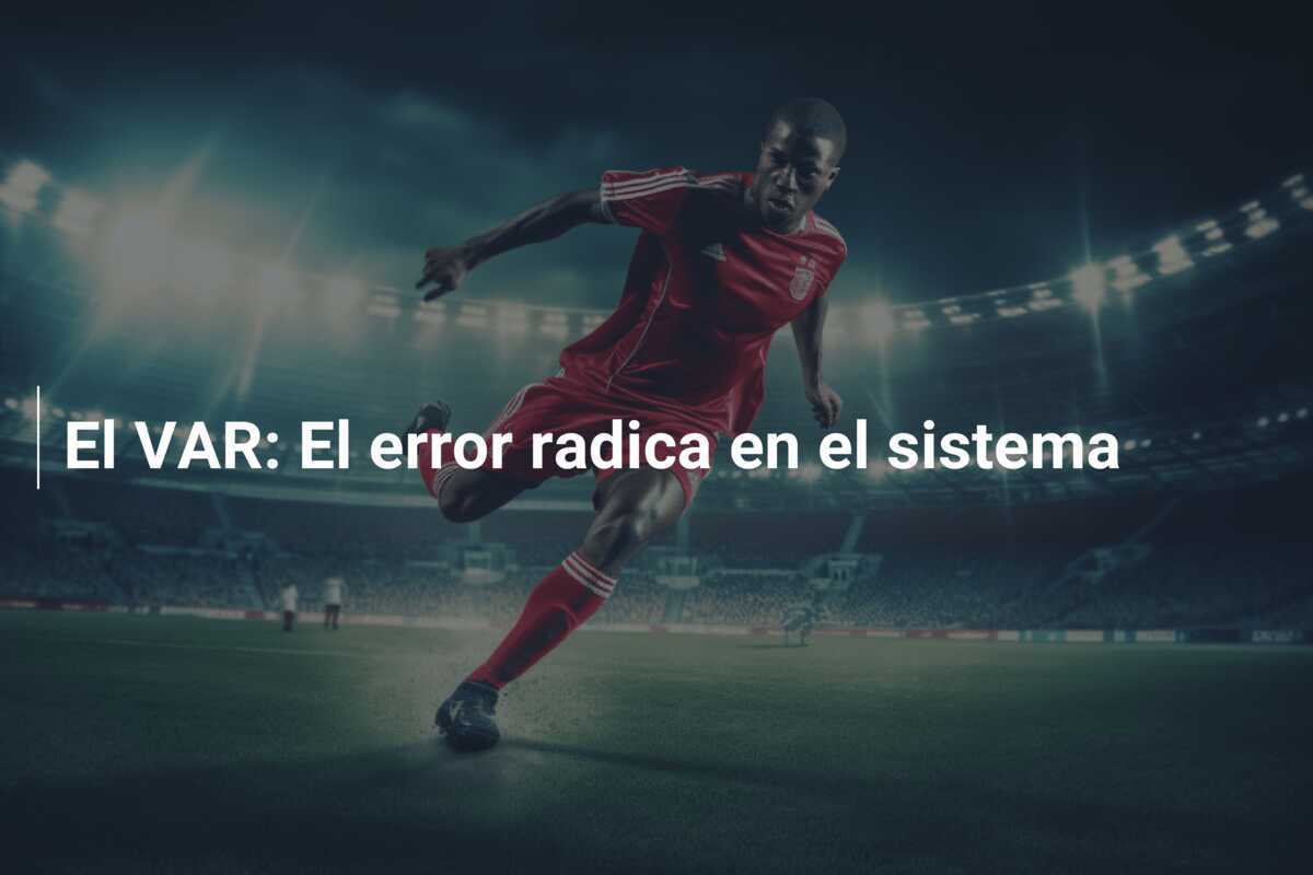 El VAR: El error radica en el sistema