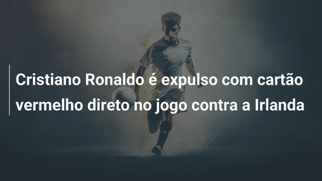 Cristiano Ronaldo é expulso com cartão vermelho direto no jogo contra a Irlanda