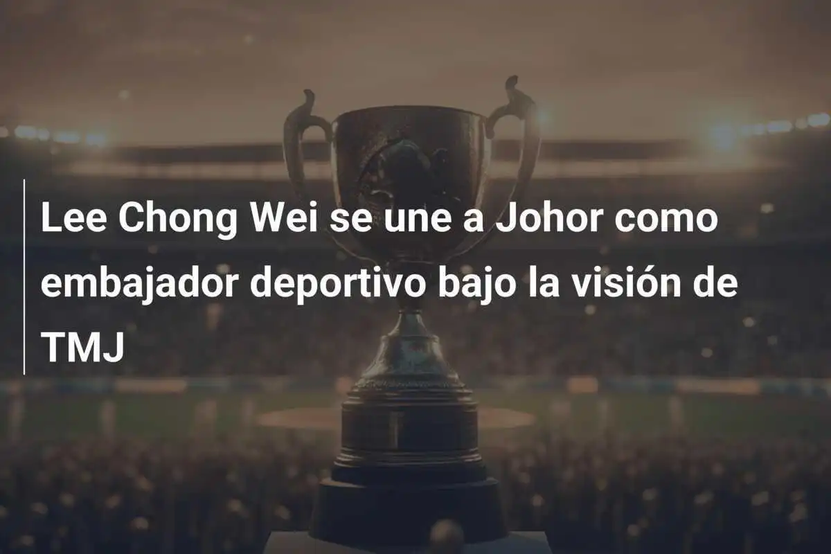 Lee Chong Wei se une a Johor como embajador deportivo bajo la visión de TMJ