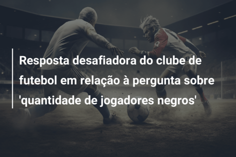 Resposta desafiadora do clube de futebol em relação à pergunta sobre ‘quantidade de jogadores negros’